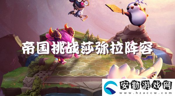 云頂之弈s6帝國挑戰(zhàn)莎彌拉強勢陣容推薦