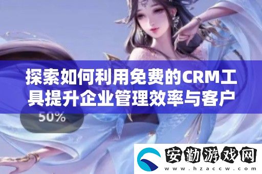 探索如何利用免費的CRM工具提升企業(yè)管理效率與客戶關(guān)系