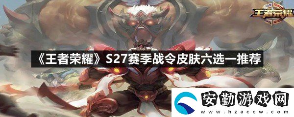 王者榮耀S27賽季戰(zhàn)令皮膚六選一選哪個(gè)好