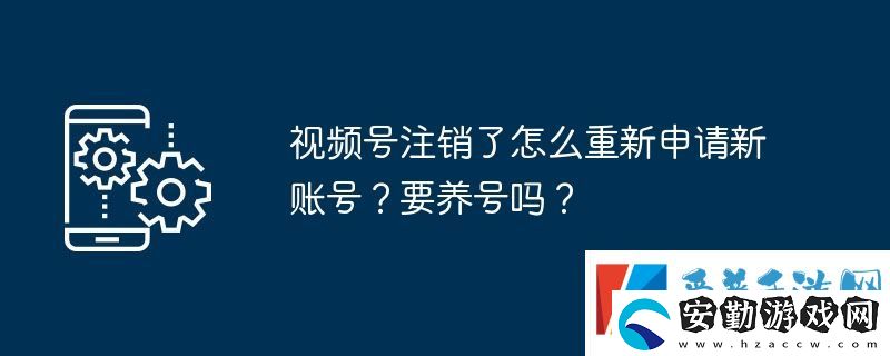 視頻號(hào)注銷了怎么重新申請(qǐng)新賬號(hào)