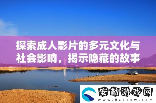 探索成人影片的多元文化與社會(huì)影響