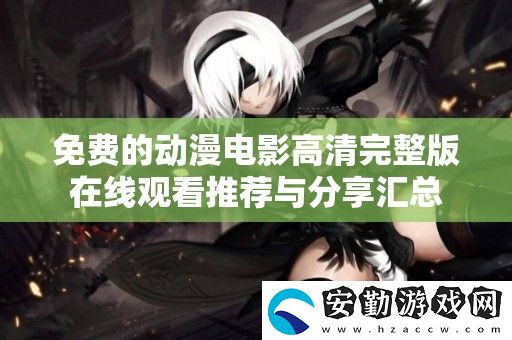 免費(fèi)的動(dòng)漫電影高清完整版在線觀看推薦與分享匯總
