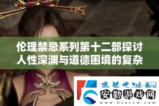 倫理禁忌系列第十二部探討人性深淵與道德困境的復(fù)雜關(guān)系