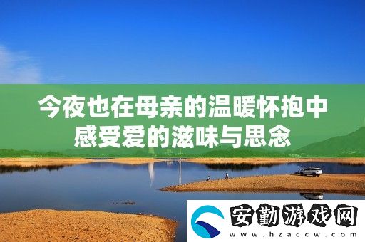 今夜也在母親的溫暖懷抱中感受愛(ài)的滋味與思念
