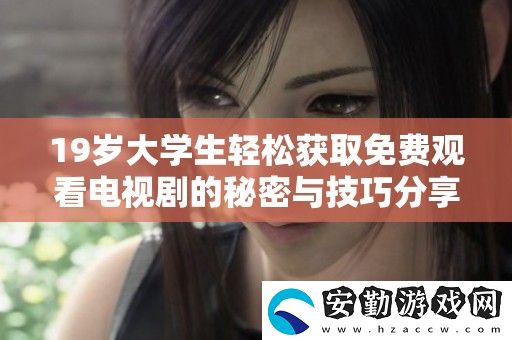 19歲大學(xué)生輕松獲取免費(fèi)觀看電視劇的秘密與技巧分享