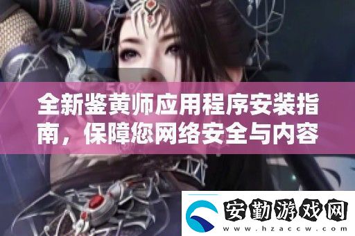 全新鑒黃師應(yīng)用程序安裝指南保障您絡(luò)安全與內(nèi)容審核體驗(yàn)