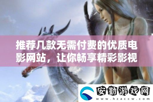 推薦幾款無(wú)需付費(fèi)的優(yōu)質(zhì)電影站
