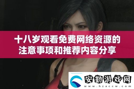 十八歲觀看免費(fèi)絡(luò)資源的注意事項(xiàng)和推薦內(nèi)容分享