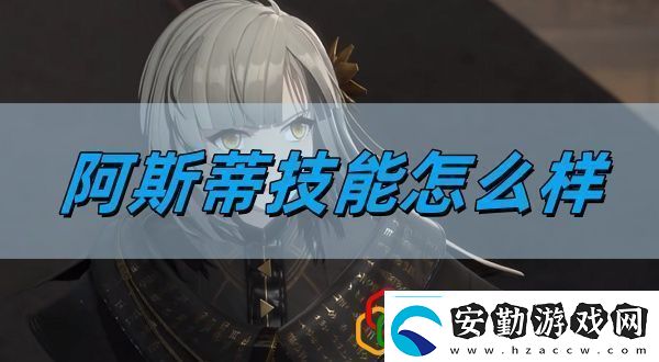 阿斯蒂技能介紹完美通關(guān)全步驟解析
