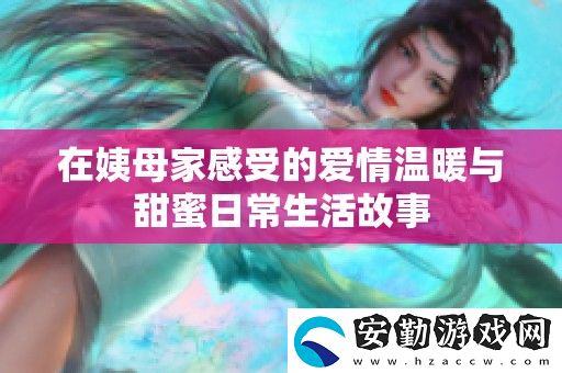 在姨母家感受的愛情溫暖與甜蜜日常生活故事