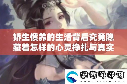 嬌生慣養(yǎng)的生活背后究竟隱藏著怎樣的心靈掙扎與真實(shí)感受