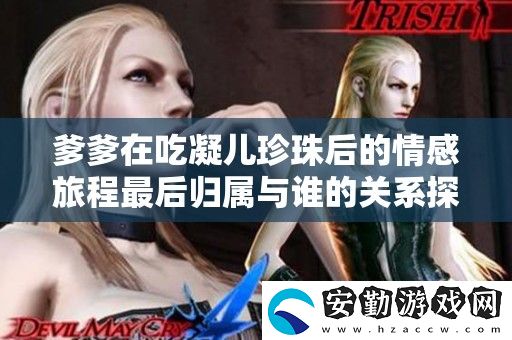 爹爹在吃凝兒珍珠后的情感旅程最后歸屬與誰(shuí)的關(guān)系探討