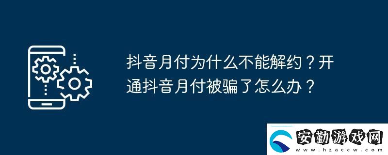 抖音月付為什么不能解約開通抖音月付被騙了怎么辦