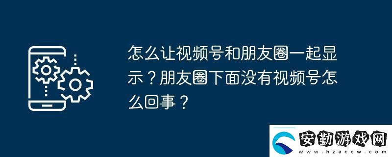 怎么讓視頻號(hào)和朋友圈一起顯示朋友圈下面沒(méi)有視頻號(hào)怎么回事