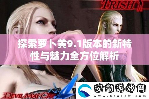 探索蘿卜黃9.1版本的新特性與魅力全方位解析