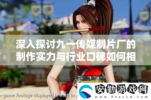 深入探討九一傳媒制片廠的制作實(shí)力與行業(yè)口碑如何相互影響