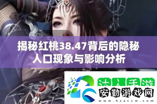 揭秘紅桃38.47背后的隱秘人口現(xiàn)象與影響分析