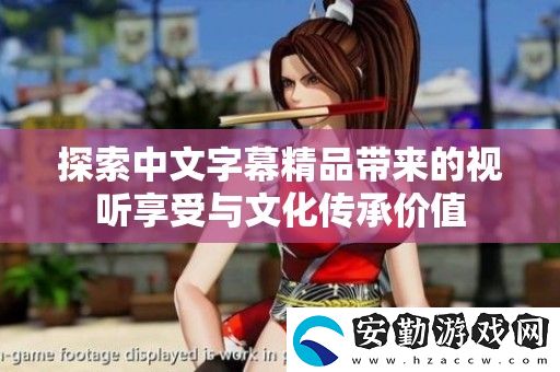 探索中文字幕精品帶來的視聽享受與文化傳承價值