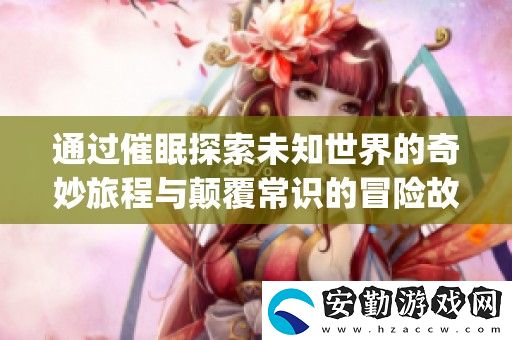 通過催眠探索未知世界的奇妙旅程與顛覆常識的冒險故事