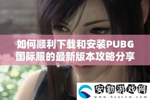 如何順利下載和安裝PUBG國(guó)際服的最新版本攻略分享