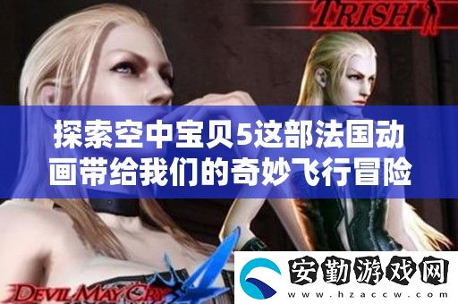 探索空中寶貝5這部法國動(dòng)畫帶給我們的奇妙飛行冒險(xiǎn)體驗(yàn)吧