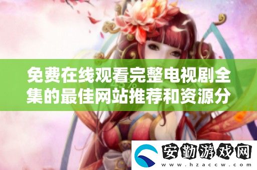 免費(fèi)在線觀看完整電視劇全集的最佳站推薦和資源分享