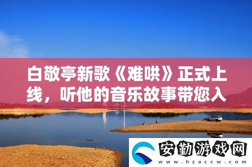 白敬亭新歌難哄正式上線