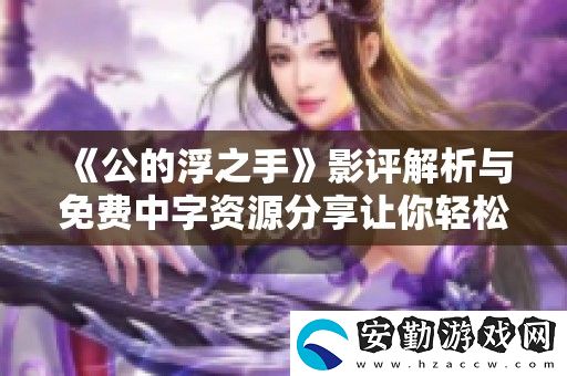 公的浮之手影評解析與免費中字資源分享讓你輕松觀看