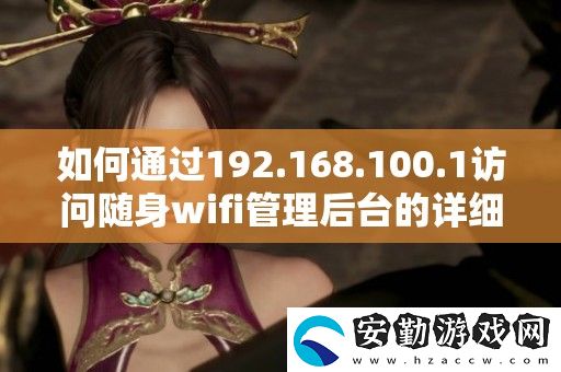 如何通過(guò)192.168.100.1訪問(wèn)隨身wifi管理后臺(tái)的詳細(xì)步驟與技巧