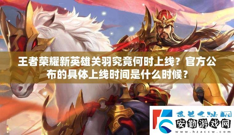 王者榮耀新英雄關羽究竟何時上線