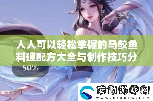 人人可以輕松掌握的馬鮫魚(yú)料理配方大全與制作技巧分享
