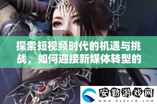探索短視頻時代的機遇與挑戰(zhàn)