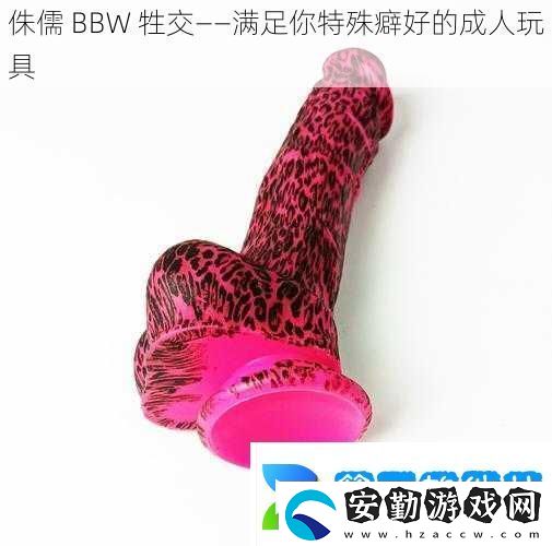 侏儒BBW牲交——滿足你特殊癖好的成人玩具