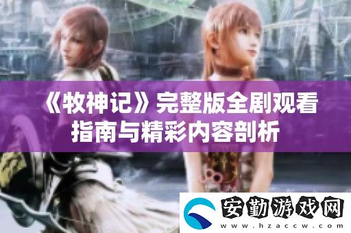 牧神記完整版全劇觀看指南與精彩內容剖析