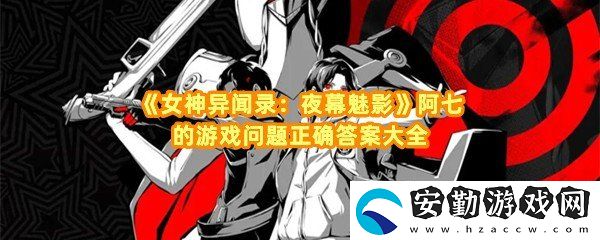 女神異聞錄夜幕魅影阿七的問答游戲答案是什么