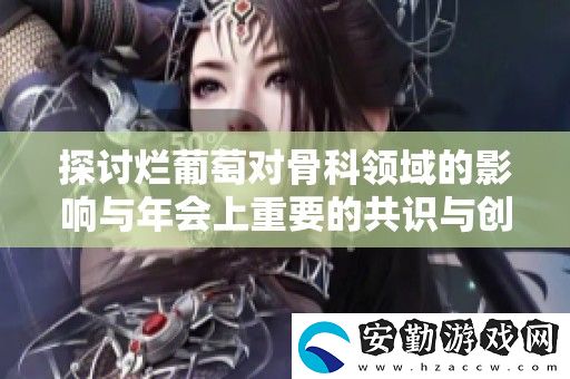 探討爛葡萄對骨科領(lǐng)域的影響與年會(huì)上重要的共識與創(chuàng)新觀點(diǎn)