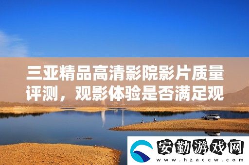三亞精品高清影院影片質(zhì)量評測