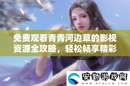 免費(fèi)觀看青青河邊草的影視資源全攻略