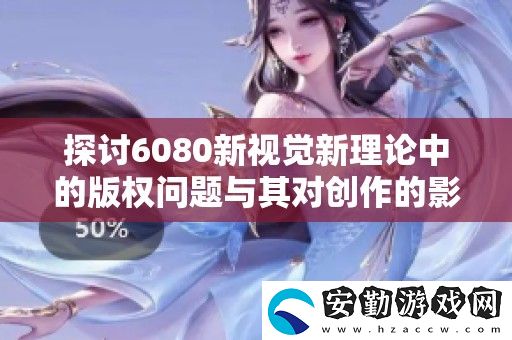 探討6080新視覺新理論中的版權問題與其對創(chuàng)作的影響分析