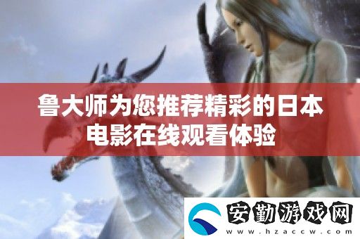 魯大師為您推薦精彩的日本電影在線觀看體驗