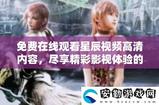免費在線觀看星辰視頻高清內(nèi)容