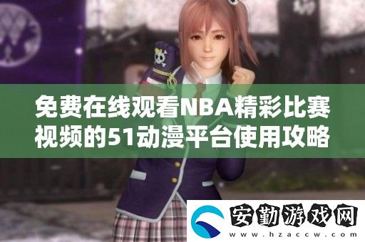 免費在線觀看NBA精彩比賽視頻的51動漫平臺使用攻略