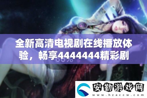 全新高清電視劇在線播放體驗(yàn)