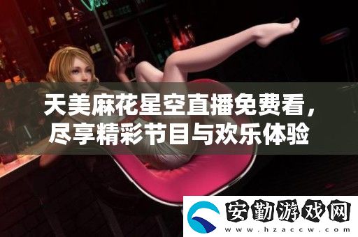 天美麻花星空直播免費看