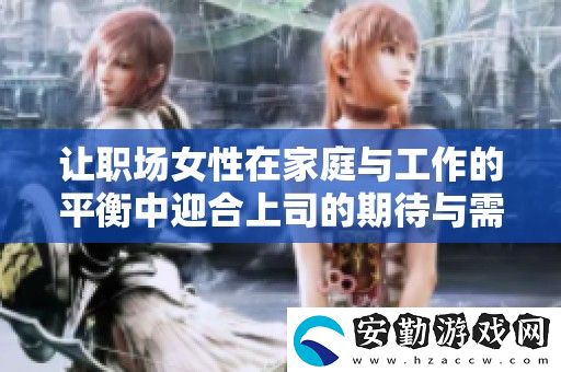 讓職場(chǎng)女性在家庭與工作的平衡中迎合上司的期待與需求