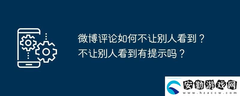 微博評論如何不讓別人看到不讓別人看到有提示嗎