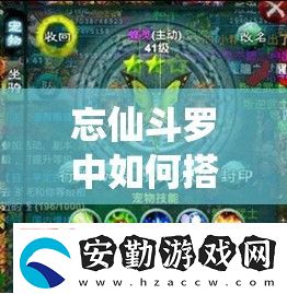 忘仙斗羅中如何搭配最佳心法深度解析技能組合與實(shí)戰(zhàn)效果選擇的三大核心策略
