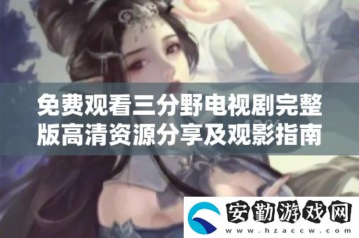 免費觀看三分野電視劇完整版高清資源分享及觀影指南