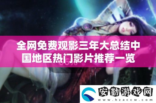 全免費觀影三年大總結中國地區(qū)熱門影片推薦一覽