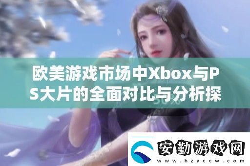 歐美游戲市場(chǎng)中Xbox與PS大片的全面對(duì)比與分析探討